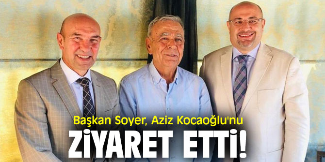 Başkan Soyer, Aziz Kocaoğlu'nu ziyaret etti!
