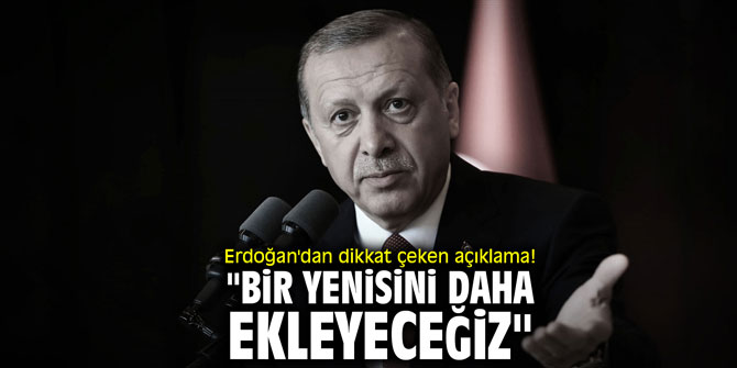 Erdoğan'dan dikkat çeken açıklama! "Bir yenisini daha ekleyeceğiz"