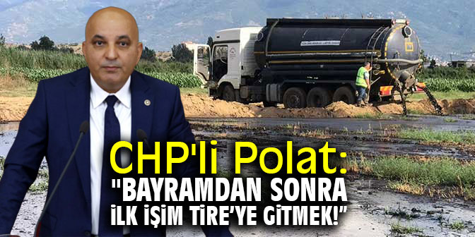 CHP'li Polat: "Bayramdan sonra ilk işim Tire'deki faciayı yerinde incelemek!