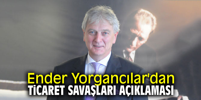 Ender Yorgancılar'dan ticaret savaşları açıklaması