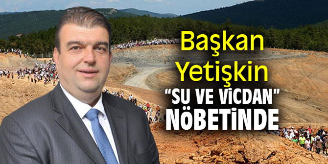 Başkan Yetişkin “Su ve Vicdan” nöbetinde