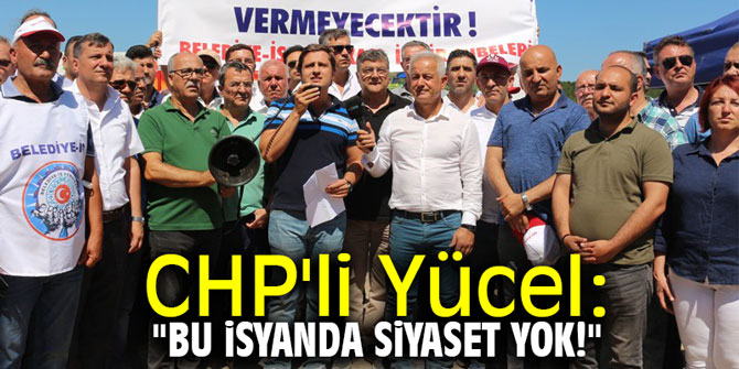 CHP'li Yücel: "Bu isyanda siyaset yok!"