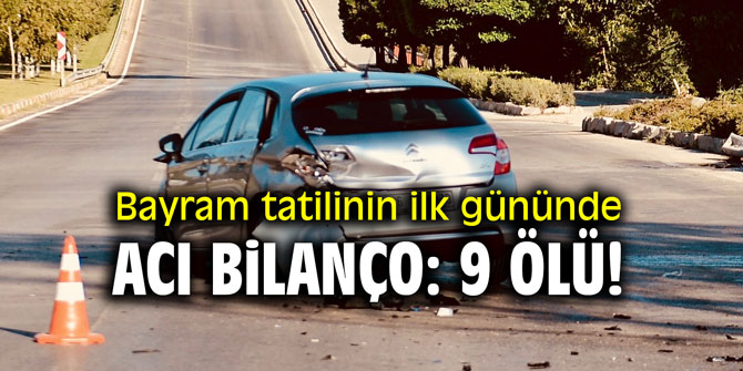 Bayram tatilinin ilk gününde acı bilanço: 9 ölü!