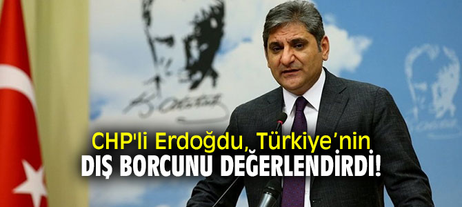 CHP'li Erdoğdu, Türkiye’nin dış borcunu değerlendirdi!