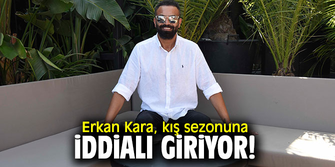 Erkan Kara, kış sezonuna iddialı giriyor!