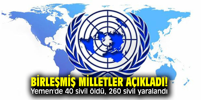 Birleşmiş Milletler açıkladı! Yemen'de 40 sivil öldü, 260 sivil yaralandı