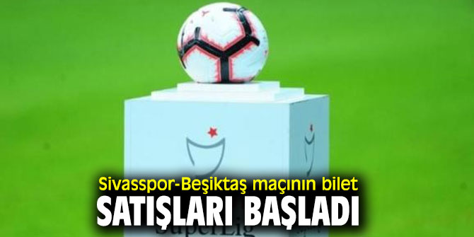Sivasspor-Beşiktaş maçının bilet satışları başladı
