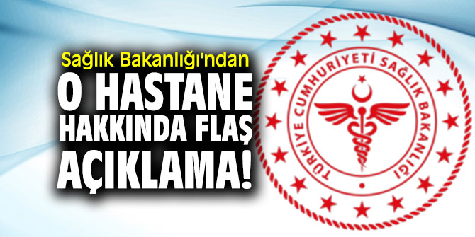 Sağlık Bakanlığı'ndan o hastane hakkında flaş açıklama!