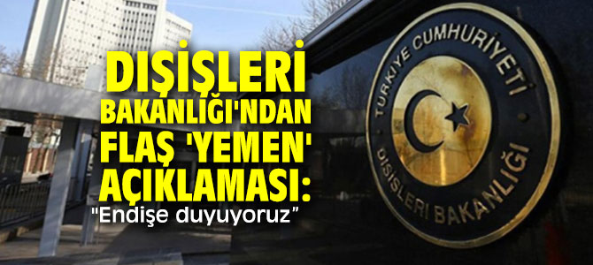 Dışişleri Bakanlığı'ndan flaş 'Yemen' açıklaması: "Endişe duyuyoruz” 