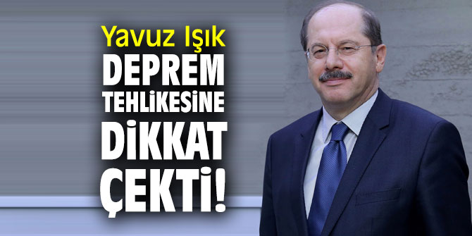 Yavuz Işık deprem tehlikesine dikkat çekti!