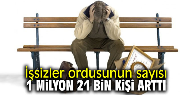 İşsizler ordusunun sayısı 1 milyon 21 bin kişi arttı