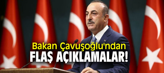 Bakan Çavuşoğlu'ndan flaş açıklamalar!