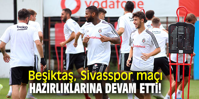 Beşiktaş, Sivasspor maçı hazırlıklarına devam etti!