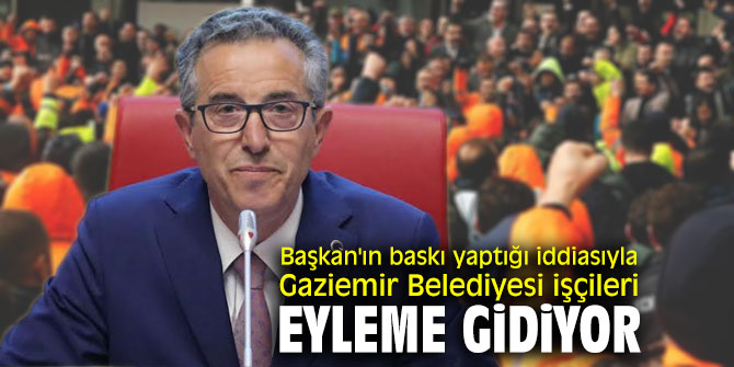 Başkan'ın baskı yaptığı iddiasıyla Gaziemir Belediyesi işçileri eyleme gidiyor
