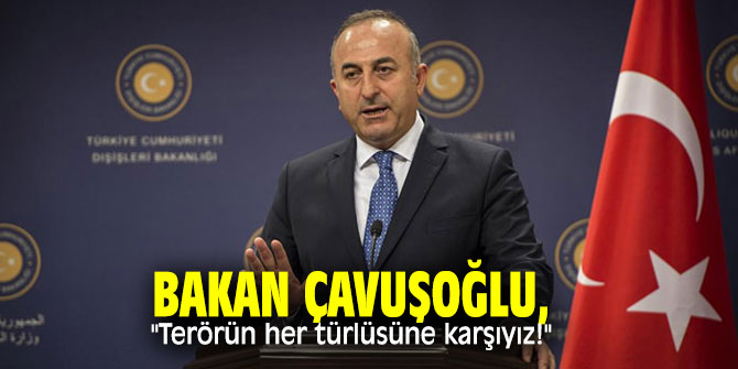 Bakan Çavuşoğlu: "Terörün her türlüsüne karşıyız!"