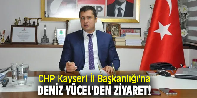 CHP Kayseri İl Başkanlığı'na Deniz Yücel'den ziyaret!