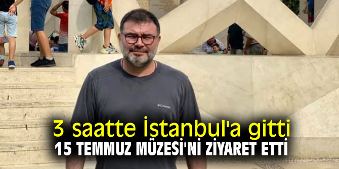 Bilal Saygılı 3 saatte İstanbul'a gitti, 15 Temmuz Müzesi'ni ziyaret etti