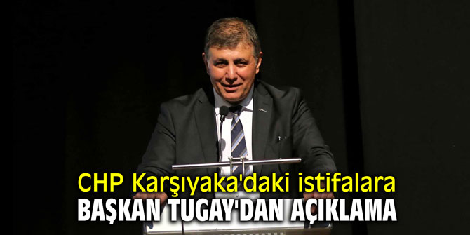CHP Karşıyaka'daki istifalara Başkan Tugay'dan açıklama