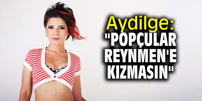Aydilge: "Popçular Reynmen'e kızmasın"