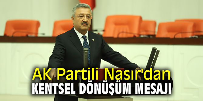 AK Partili Nasır'dan kentsel dönüşüm mesajı