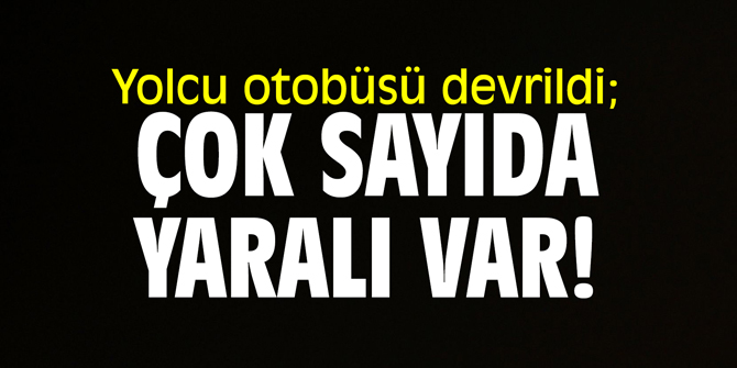 Yolcu otobüsü devrildi; çok sayıda yaralı var!