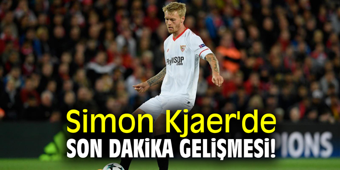 Simon Kjaer'de son dakika gelişmesi!