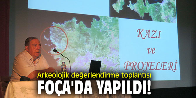 Arkeolojik değerlendirme toplantısı Foça'da yapıldı!