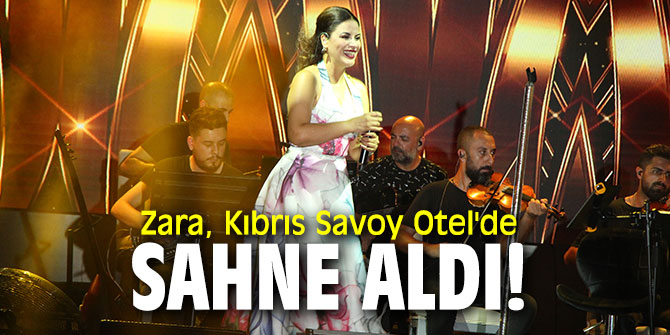 Zara, Kıbrıs Savoy Otel'de sahne aldı!