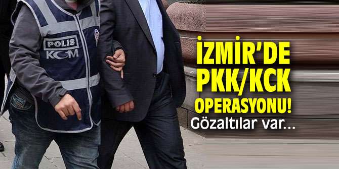 İzmir’de PKK/KCK operasyonu! Gözaltılar var...