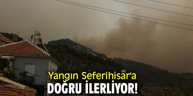 Yangın Seferihisar'a doğru ilerliyor...