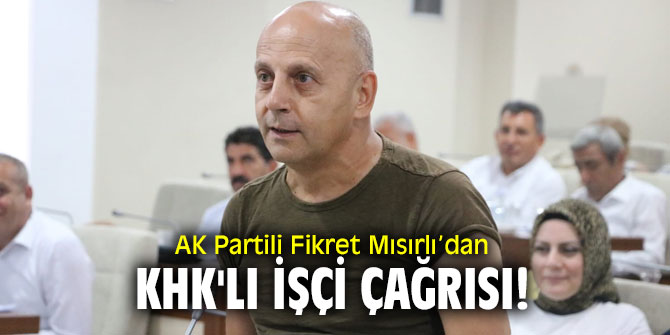 AK Partili Fikret Mısırlı’dan KHK'lı işçi çağrısı!