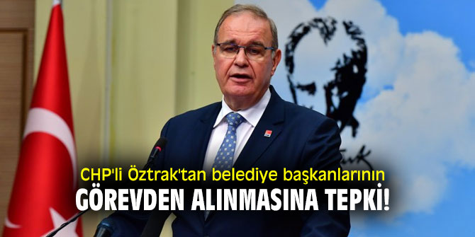 CHP'li Öztrak'tan Belediye Başkanlarının görevden alınmasına tepki!