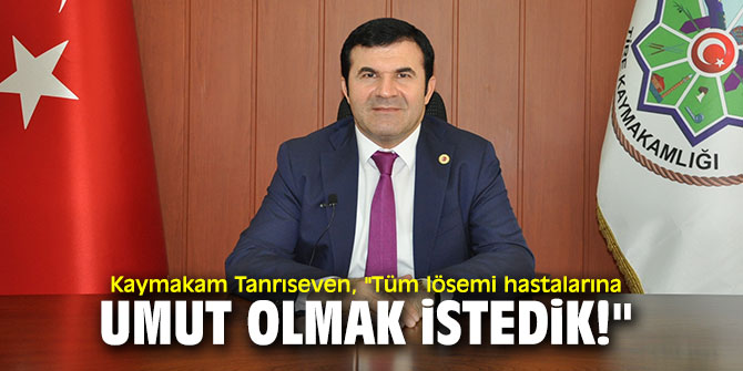 Kaymakam Tanrıseven, "Tüm lösemi hastalarına umut olmak istedik!"