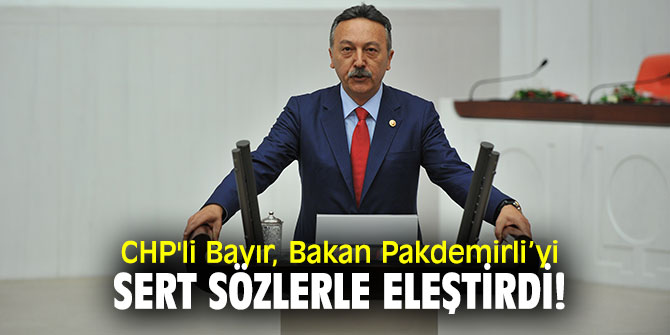 CHP'li Bayır, Bakan Pakdemirli’yi sert sözlerle eleştirdi!