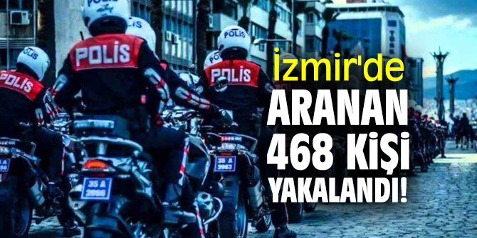 İzmir'de aranan 468 kişi yakalandı!
