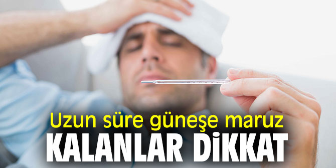 Uzun süre güneşe maruz kalanlar dikkat