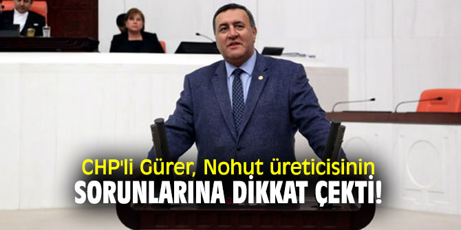 CHP'li Gürer, Nohut üreticisinin sorunlarına dikkat çekti!