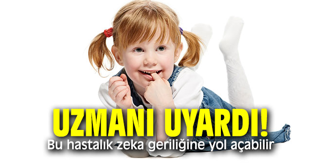 Uzmanı uyardı! Bu hastalık zeka geriliğine yol açabilir