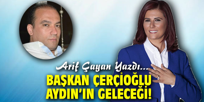 Başkan Çerçioğlu, Aydın’ın geleceği!