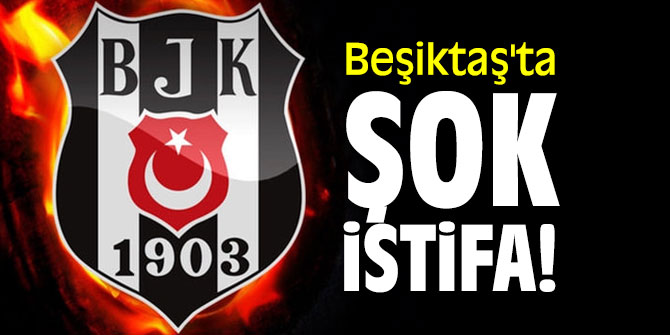 Beşiktaş'ta şok istifa!