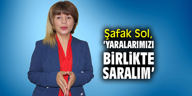 Şafak Sol, ‘Yaralarımızı birlikte saralım’ 