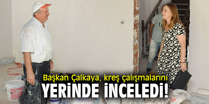 Başkan Çalkaya, kreş çalışmalarını yerinde inceledi!
