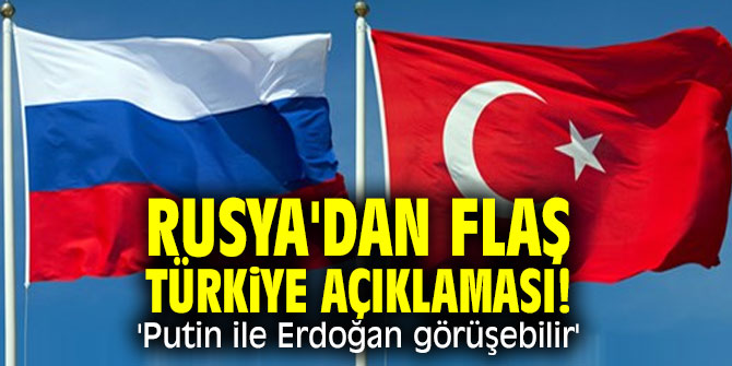 Rusya'dan flaş Türkiye açıklaması! 'Putin ile Erdoğan görüşebilir'