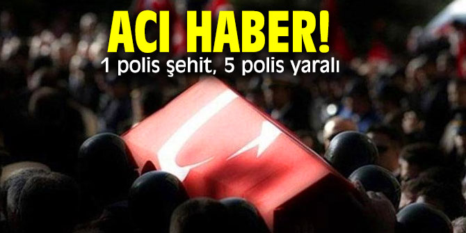 Acı haber! 1 polis şehit, 5 polis yaralı