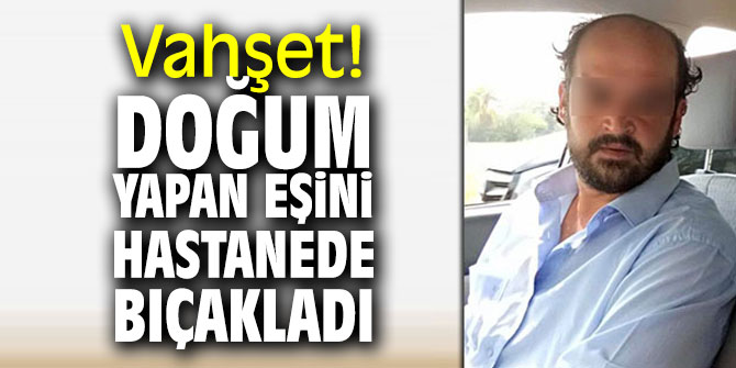 Vahşet! Doğum yapan eşini hastanede...