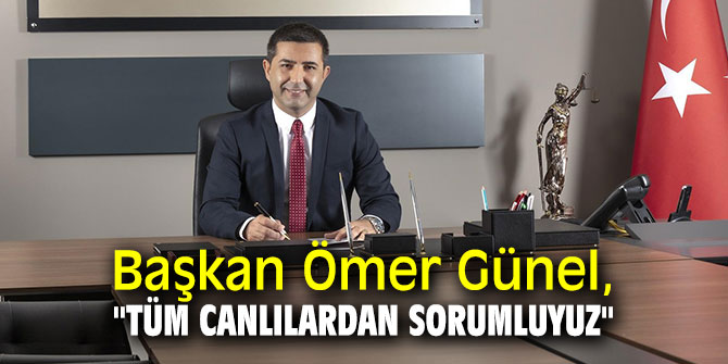 Başkan Ömer Günel, "Tüm canlılardan sorumluyuz"
