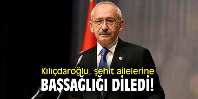 Kılıçdaroğlu, şehit ailelerine başsağlığı diledi!