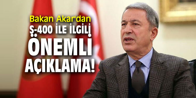 Bakan Akar'dan S-400 ile ilgili önemli açıklama; Yarın başlayacak