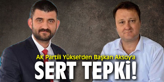 AK Partili Yüksel'den Başkan Aksoy'a sert tepki!