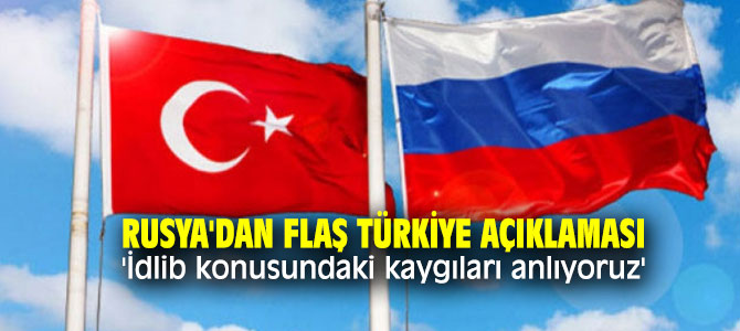 Rusya'dan flaş Türkiye açıklaması: 'İdlib konusundaki kaygıları anlıyoruz'